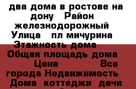 два дома в ростове-на-дону › Район ­ железнодорожный › Улица ­ пл мичурина › Этажность дома ­ 2 › Общая площадь дома ­ 350 › Цена ­ 80 000 - Все города Недвижимость » Дома, коттеджи, дачи аренда   . Адыгея респ.,Адыгейск г.